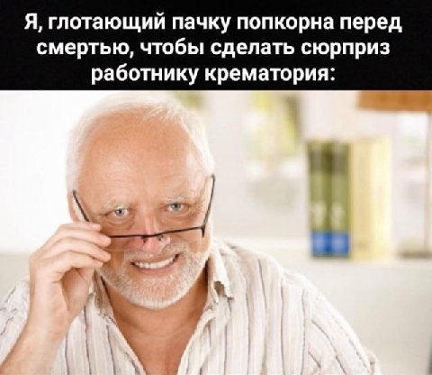 Я, глотающий пачку попкорна перед смертью, чтобы сделать сюрприз работнику крематория: 4