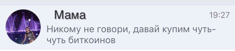 Мама Никому не говори, давай купим чуть- чуть биткоинов