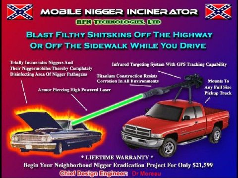 MOBILE NIGGER INCINERATOR BLAST FILTHY SHITSKINS OFF THE HIGHWAY OR OFF THE SIDEWALK WHILE YOU DRIVE Totally Incinerates Niggers And Infrared Targeting System With GPS Tracking Capability Their Nigger