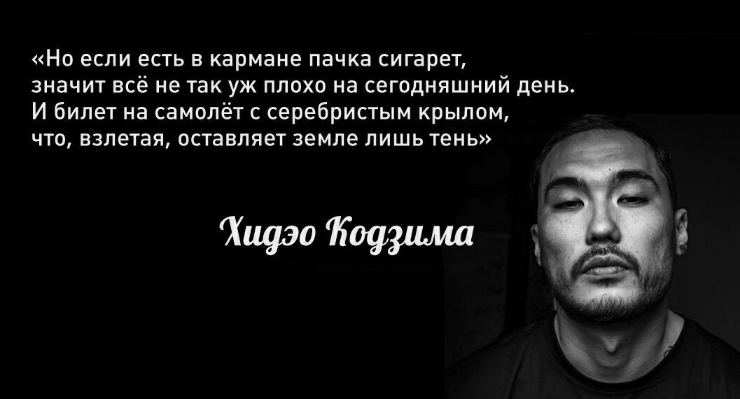 «Но если есть в кармане пачка сигарет, значит все не так плохо на сегодняшний день. И билет на самолет с серебристым крылом, что, взлетая, оставляет земле лишь тень» Хидэо Тодзима