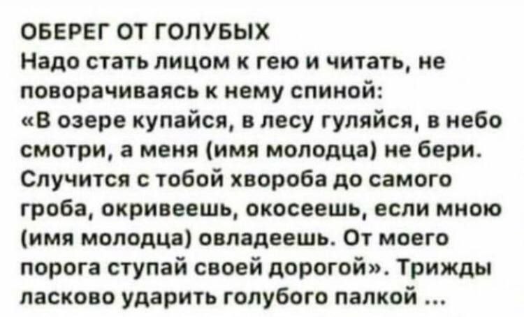 ОБЕРЕГ ОТ ГОЛУБЫХ Надо стать лицом к гею и читать, не поворачиваясь к нему спиной: «В озере купайся, в лесу гуляйся, в небо смотри, а меня (имя молодца) не бери. Случится с тобой хвороба до самого гро