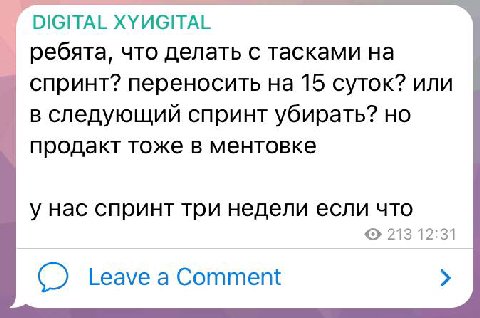 DIGITAL ХУИСИТАЕ ребята, что делать с тасками на спринт? переносить на 15 суток? или в следующий спринт убирать? но продакт тоже в ментовке у нас спринт три недели если что 213 12:31 Leave а Comment