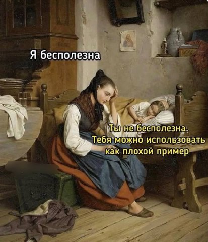 Я бесполезна нб”бесполезна. Тебя можно использовать Как плохой пример