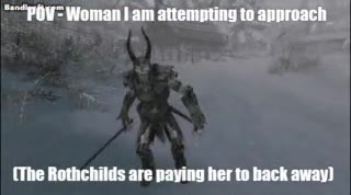 “~“pOV= Woman ат attempting to approach (The Rothchilds are paying her to back away)