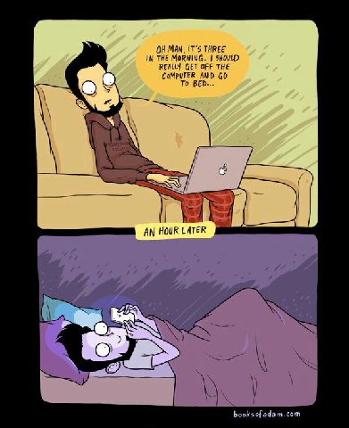 MAN, IT'S THREE IN THE MORNING. SHOULD REALLY GET OFF THE COMPUTER AND О В To BED... AN HOUR LATER 7 7 Woe