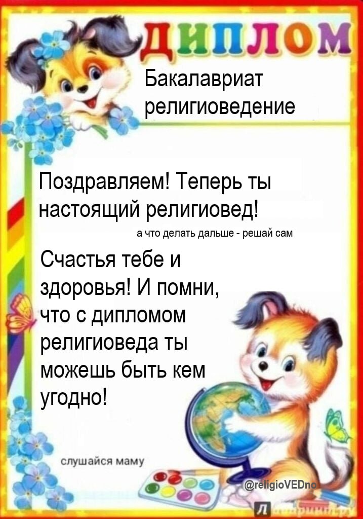 диплом Бакалавриат религиоведение Поздравляем! Теперь ты 4 настоящий религиовед! ачто делать дальше решай сам Счастья тебе и здоровья! И помни ЧТО С ДИПЛОМОМ религиоведа ты had можешь быть кем угодно!