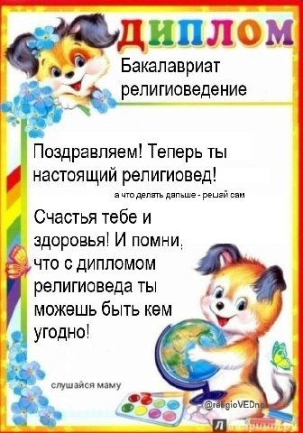 диплом Бакалавриат религиоведение Поздравляем! Теперь ты 4 настоящий религиовед! ачто делать дальше решай сам Счастья тебе и здоровья! И помни ЧТО С ДИПЛОМОМ религиоведа ты had можешь быть кем угодно!