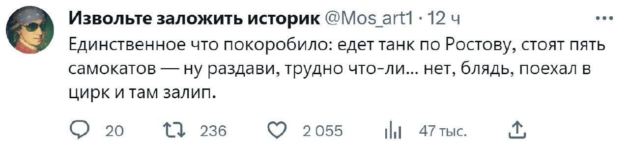 Извольте заложить историк 12 Единственное что покоробило: едет танк по Ростову, стоят пять самокатов ну раздави, трудно что-ли... нет, блядь, поехал в цирк и там залип. 30 1} 236 2055 Тыс.