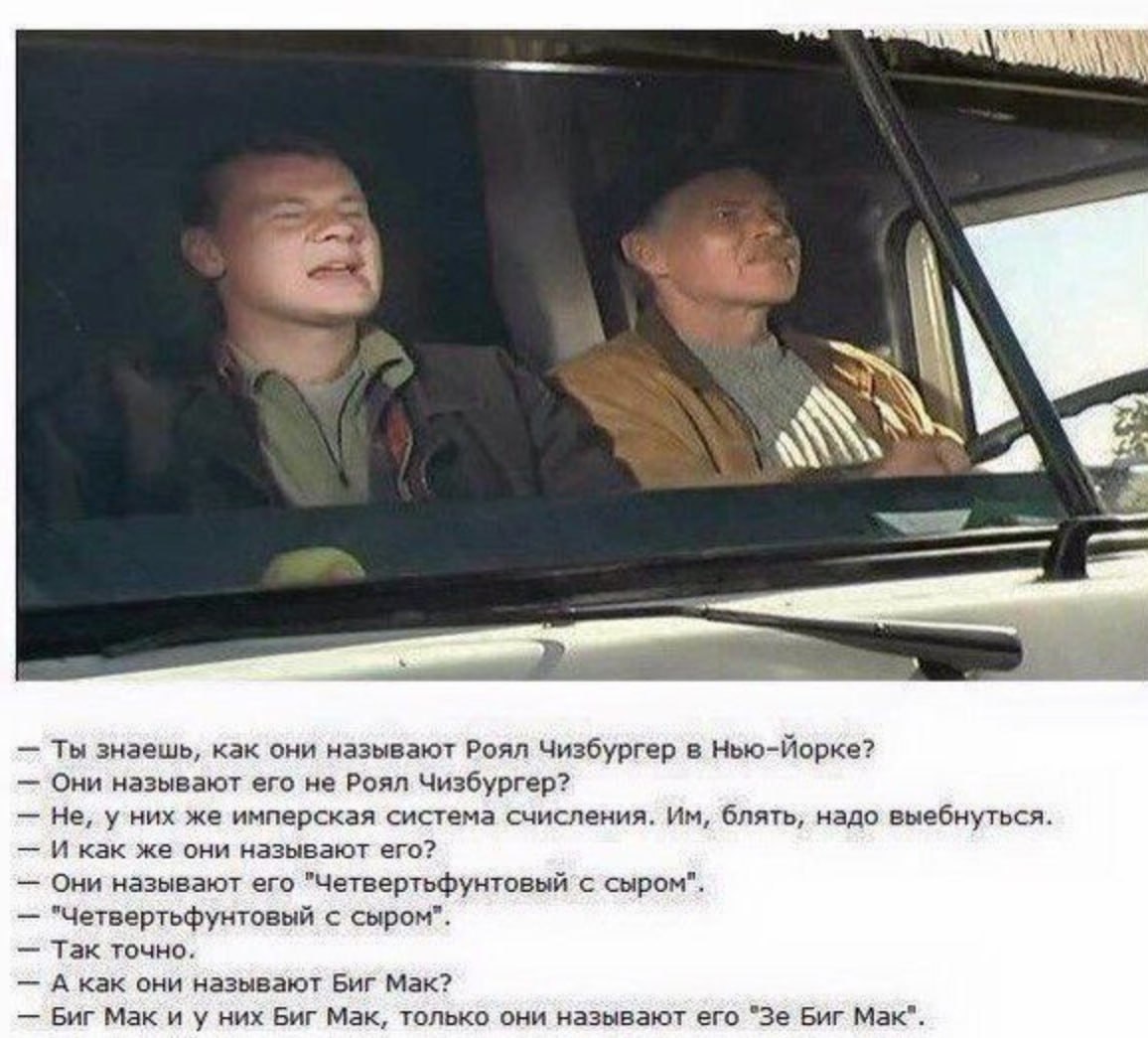 К a Ты знаешь, как они называют Роял Чизбургер в Нью-Йорке? Они называют его не Роял Чизбургер? Не, у них же имперская система счисления. блять, надо выебнуться И как же они называют его? Они называют