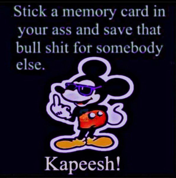 Stick а memory card in your ass and save that bull shit for somebody else. Kapeesh!