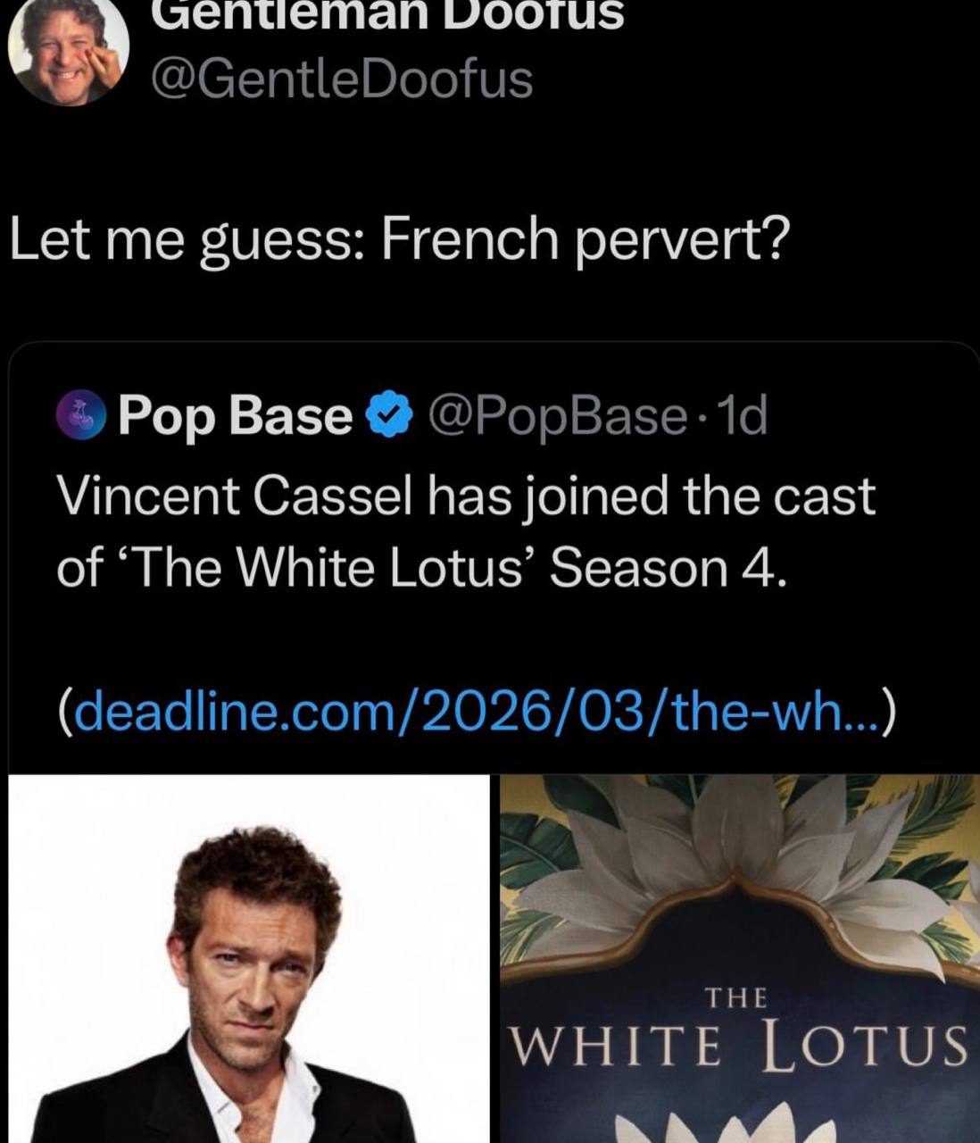 uenteman @GentleDoofus Let me guess: French pervert? Pop Base @PopBase: Vincent Cassel has joined the cast of “The White Lotus’ Season 4. (deadline.com/2026/03/the-wh...) WHITE LOTUS Ааа