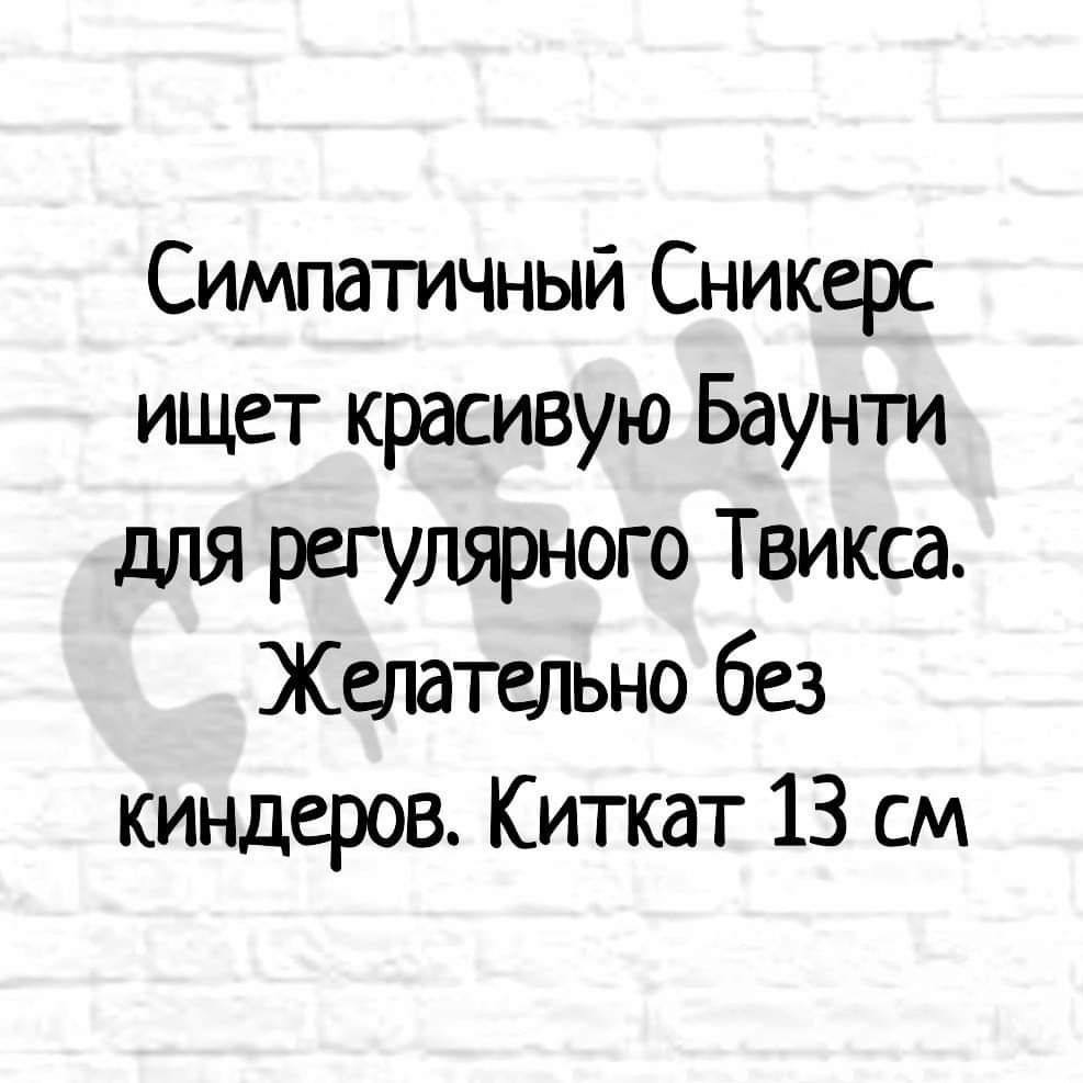 Симпатичный Сникерс ищет красивую Баунти для регулярного Твикса. Желательно без киндеров. Киткат 13