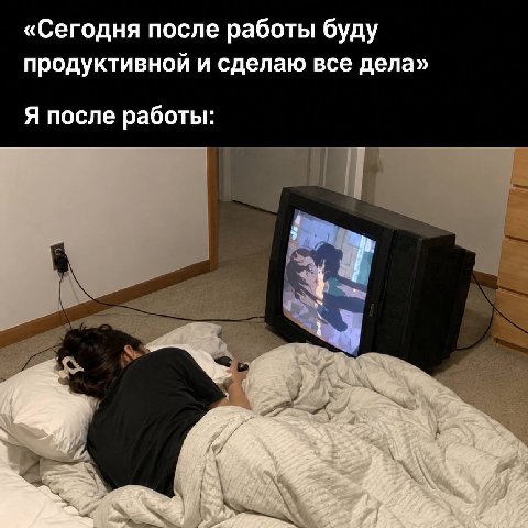 «Сегодня после работы буду продуктивной и сделаю все дела» Я после работы: