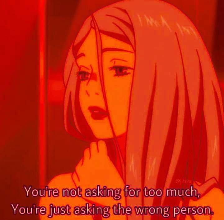 Youre not asking for too much, You're just asking the wrong person,