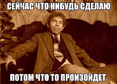 СЕИЧАС ЧТО НИБУДЬ СДЕЛАЮ ПОТОМ ЧТО ПРОИЗОЙДЕТ