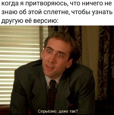 когда я притворяюсь, что ничего не знаю об этой сплетне, чтобы узнать другую её версию: Серьезно. даже так?