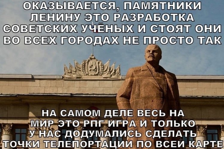 ОКАЗЫВАЕТСЯ, ПАМЯТНИКИ ЛЕНИНУ ЭТО РАЗРАБОТКА СОВЕТСКИХ УЧЕНЫХ И СТОЯТ ОНИ ВО ВСЕХ ГОРОДАХ НЕ ПРОСТО ТАК НА САМОМ ДЕЛЕ ВЕСЬ НА МИР ЭТО РПГ ИГРА И ТОЛЬКО У НАС ДОДУМАЛИСЬ СДЕЛАТЬ ТОЧКИ ТЕЛЕПОРТАЦИИ ПО В