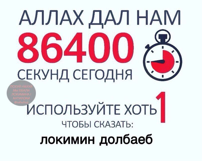 АЛЛАХ ДАЛ НАМ 86400 СЕКУНД СЕГОДНЯ ПОХУЙ НАХУЯ СПОЛЬЗУЙТЕ хоть] ЧТОБЫ СКАЗАТЬ: локимин долбаеб