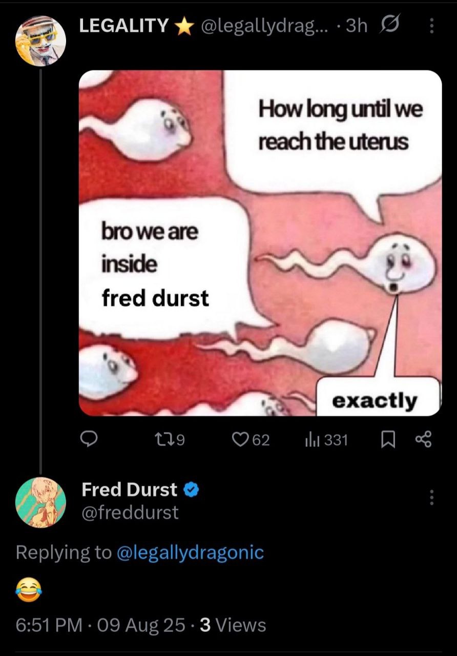 LEGALITY Ж @legallydrag... |4 How long until we reach the uterus bro we are inside fred durst в. tli 331 Fred Durst @freddurst Replying to @legallydragonic 6:51 09 Aug 25-3 Views