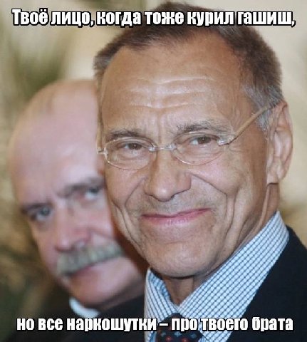 Твоё лицо, когда тоже курил' ove но все нарношутки про I брата