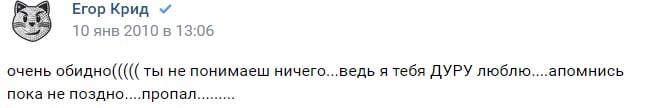 Егор Крид 10 янв 2010 в 13:06 очень обидно((((( ты не понимаеш ничего...ведь я тебя ДУРУ люблю....апомнись пока не поздно....пропал.........