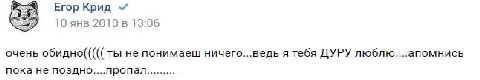 Егор Крид 10 янв 2010 в 13:06 очень обидно((((( ты не понимаеш ничего...ведь я тебя ДУРУ люблю....апомнись пока не поздно....пропал.........