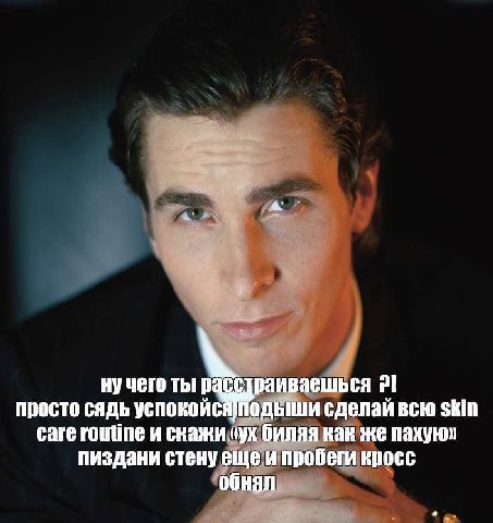 ну чего ты расстраиваешься 2! просто сядь успокойсяподыши сделай всю Skin саге routine и скажи биляя как же пахуюл пиздани стену еще и пробеги кросс обнял