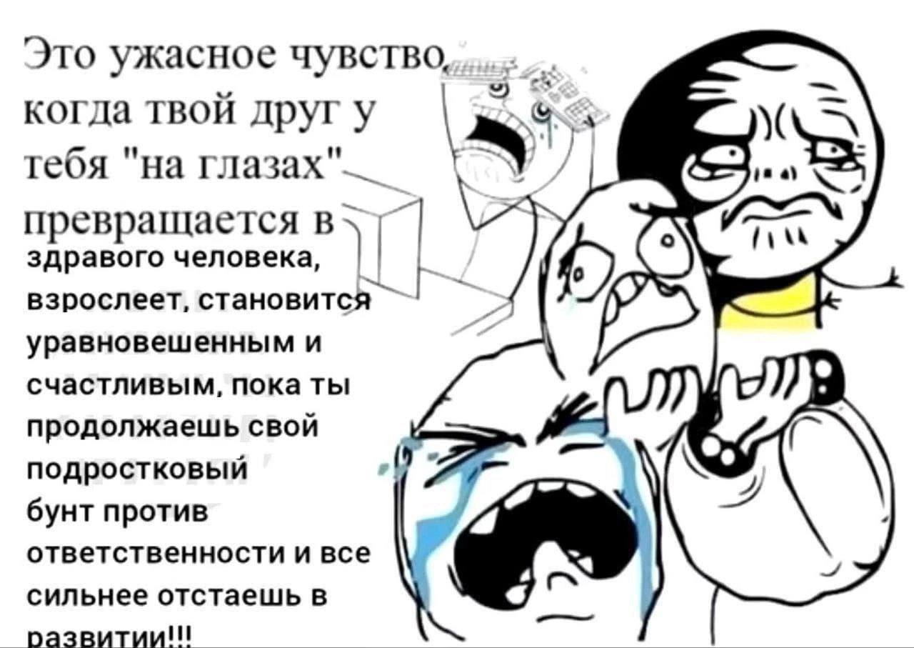 Это ужасное чувство, когда твой друг у тебя "на 4 превращается в здравого человека, взрослеет, становится уравновешенным и счастливым, пока ты продолжаешь свой (0 подростковый бунт против ответственно