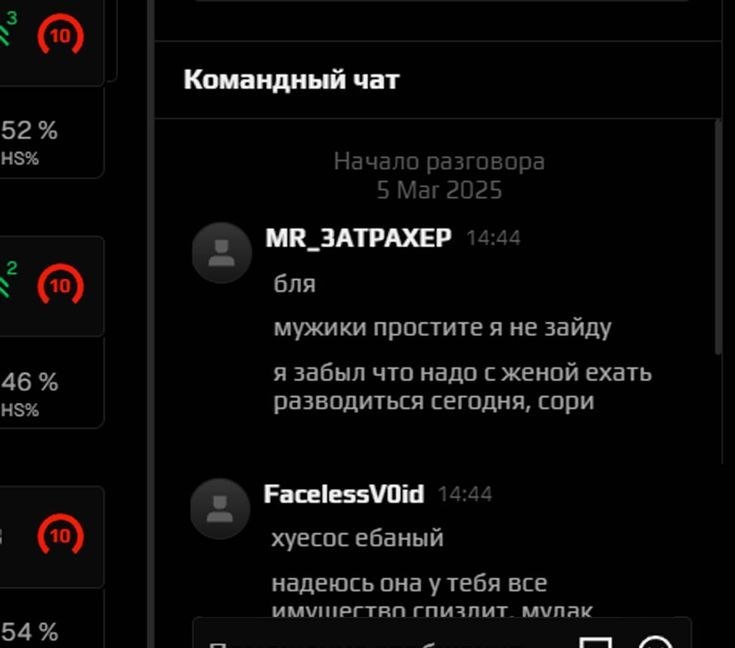 Командный чат 52% Начало разговора 5 Маг 2025 MR_3ATPAXEP 4:44 в бля мужики простите я не заиду 46 я забыл что надо с женой ехать разводиться сегодня, сори 444 хуесос ебаный надеюсь она у тебя все гпи