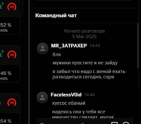 Командный чат 52% Начало разговора 5 Маг 2025 MR_3ATPAXEP 4:44 в бля мужики простите я не заиду 46 я забыл что надо с женой ехать разводиться сегодня, сори 444 хуесос ебаный надеюсь она у тебя все гпи