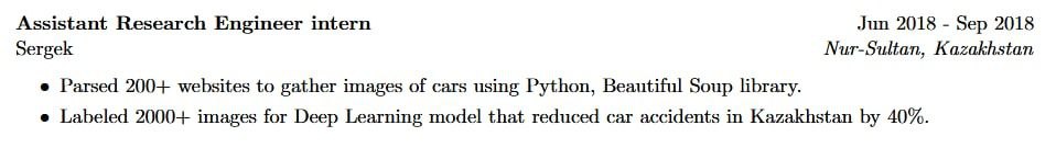 Assistant Research Engineer intern Jun 2018 Sep 2018 Sergek Nur-Sultan, Kazakhstan Parsed 200+ websites to gather images of cars using Python, Beautiful Soup library. Labeled 2000+ images for Deep Lea