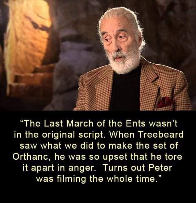 “Тре Last March of the Ents wasnt in the original script. When Treebeard saw what we did to make the set of Orthanc, he was so upset that he tore it apart in anger. Turns out Peter was filming the who