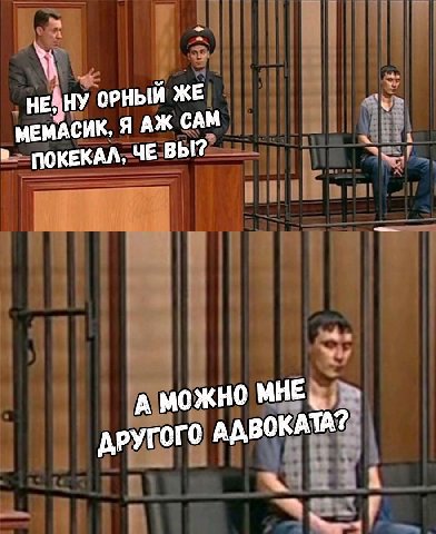 ОРНЫЙ ЖЕ МЕМАСИК, Я САМ ПОКЕКАЛ, ЧЕ ВЫ? А МОЖНО МНЕ, ДРУГОГО АДВОКАТА?
