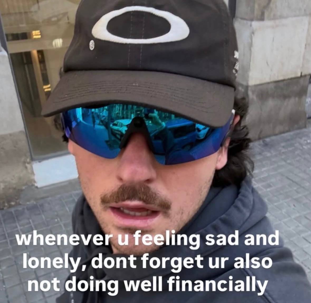 whenever feeling sad and lonely, dont forget also not doing well financially