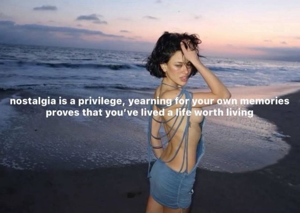 nostalgia is a privilege, yearning for your own memories proves that you've lived a life worth living