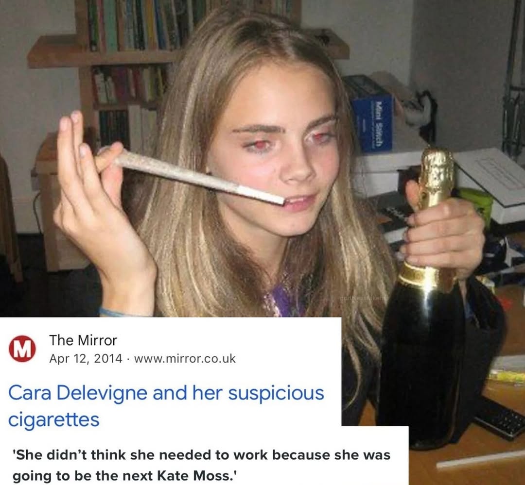 И The Mirror Apr 12, 2014 www.mirror.co.uk Cara Delevigne and her suspicious cigarettes 'She didn’t think she needed to work because she was going to be the next Kate Moss.'